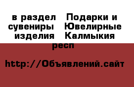  в раздел : Подарки и сувениры » Ювелирные изделия . Калмыкия респ.